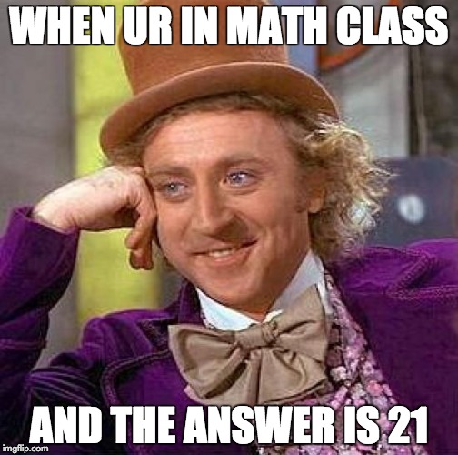Creepy Condescending Wonka | WHEN UR IN MATH CLASS AND THE ANSWER IS 21 | image tagged in memes,creepy condescending wonka | made w/ Imgflip meme maker