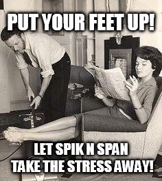 cleaning | PUT YOUR FEET UP! LET SPIK N SPAN TAKE THE STRESS AWAY! | image tagged in cleaning | made w/ Imgflip meme maker