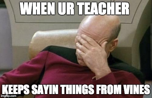 Captain Picard Facepalm | WHEN UR TEACHER KEEPS SAYIN THINGS FROM VINES | image tagged in memes,captain picard facepalm | made w/ Imgflip meme maker