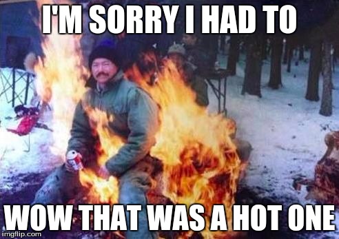 LIGAF | I'M SORRY I HAD TO WOW THAT WAS A HOT ONE | image tagged in memes,ligaf | made w/ Imgflip meme maker