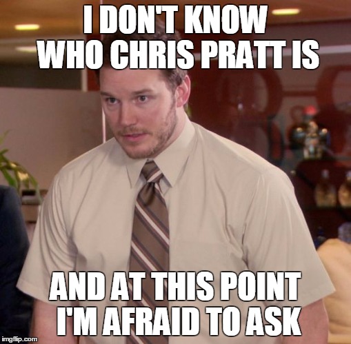 Afraid To Ask Andy Meme | I DON'T KNOW WHO CHRIS PRATT IS AND AT THIS POINT I'M AFRAID TO ASK | image tagged in memes,afraid to ask andy | made w/ Imgflip meme maker