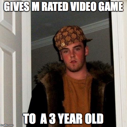 Scumbag Steve Meme | GIVES M RATED VIDEO GAME TO  A 3 YEAR OLD | image tagged in memes,scumbag steve | made w/ Imgflip meme maker