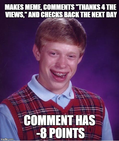 Bad Luck Brian on Imgflip | MAKES MEME, COMMENTS "THANKS 4 THE VIEWS," AND CHECKS BACK THE NEXT DAY COMMENT HAS -8 POINTS | image tagged in memes,bad luck brian,imgflip | made w/ Imgflip meme maker