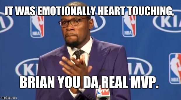 You The Real MVP Meme | IT WAS EMOTIONALLY HEART TOUCHING, BRIAN YOU DA REAL MVP. | image tagged in memes,you the real mvp | made w/ Imgflip meme maker