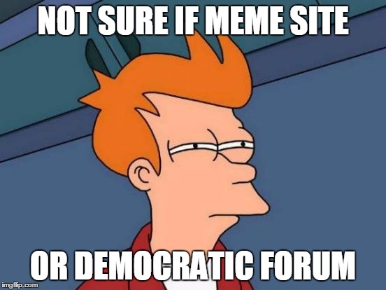 Futurama Fry Meme | NOT SURE IF MEME SITE OR DEMOCRATIC FORUM | image tagged in memes,futurama fry | made w/ Imgflip meme maker
