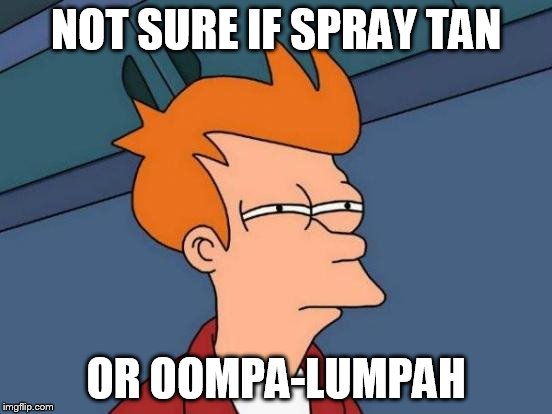 Futurama Fry Meme | NOT SURE IF SPRAY TAN OR OOMPA-LUMPAH | image tagged in memes,futurama fry | made w/ Imgflip meme maker