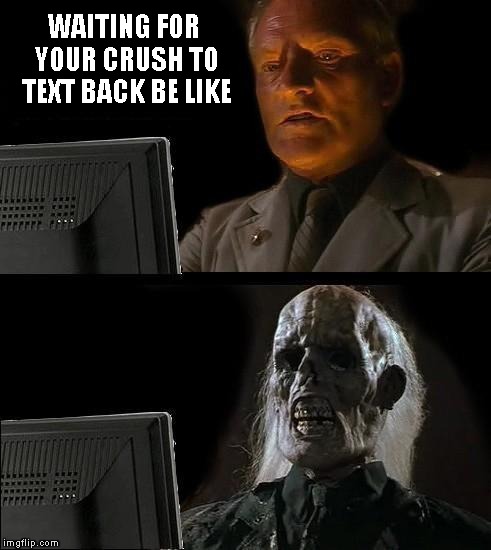 I'll Just Wait Here Meme | WAITING FOR YOUR CRUSH TO TEXT BACK BE LIKE | image tagged in memes,ill just wait here | made w/ Imgflip meme maker