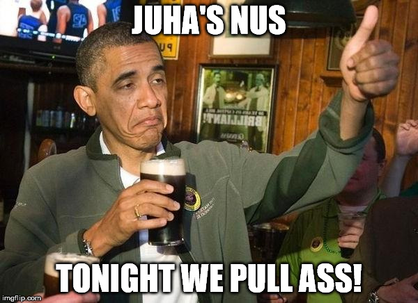 Drunk Obama | JUHA'S NUS TONIGHT WE PULL ASS! | image tagged in drunk obama | made w/ Imgflip meme maker
