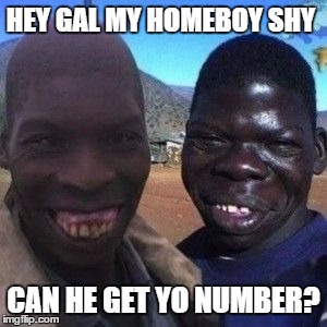 HEY GAL MY HOMEBOY SHY CAN HE GET YO NUMBER? | image tagged in hey gal | made w/ Imgflip meme maker