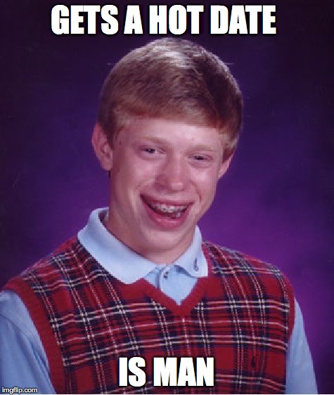 Bad Luck Brian Meme | GETS A HOT DATE IS MAN | image tagged in memes,bad luck brian | made w/ Imgflip meme maker