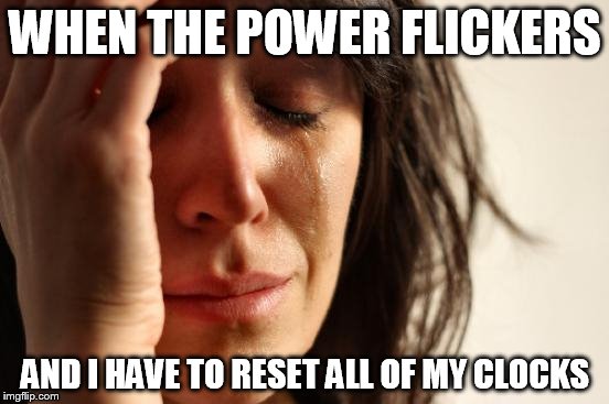 First World Problems | WHEN THE POWER FLICKERS AND I HAVE TO RESET ALL OF MY CLOCKS | image tagged in memes,first world problems | made w/ Imgflip meme maker