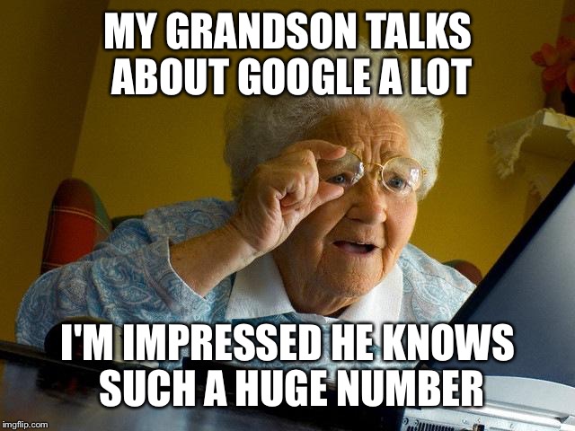 Grandma Finds The Internet | MY GRANDSON TALKS ABOUT GOOGLE A LOT I'M IMPRESSED HE KNOWS SUCH A HUGE NUMBER | image tagged in memes,grandma finds the internet | made w/ Imgflip meme maker