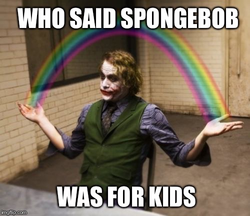 Joker Rainbow Hands Meme | WHO SAID SPONGEBOB WAS FOR KIDS | image tagged in memes,joker rainbow hands | made w/ Imgflip meme maker