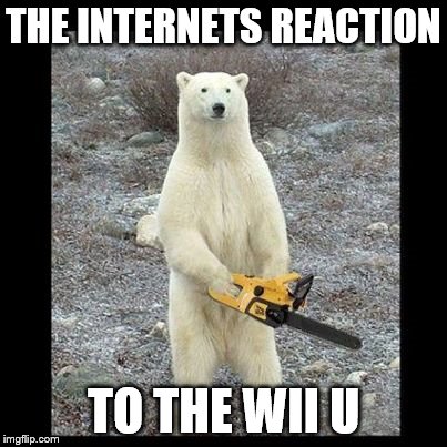 Chainsaw Bear Meme | THE INTERNETS REACTION TO THE WII U | image tagged in memes,chainsaw bear | made w/ Imgflip meme maker