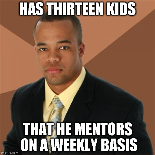 Successful Black Man Meme | HAS THIRTEEN KIDS THAT HE MENTORS ON A WEEKLY BASIS | image tagged in memes,successful black man | made w/ Imgflip meme maker