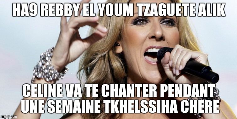 HA9 REBBY EL YOUM TZAGUETE ALIK CELINE VA TE CHANTER PENDANT UNE SEMAINE TKHELSSIHA CHERE | made w/ Imgflip meme maker