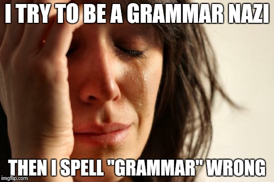 Grammar Nazi Problems | I TRY TO BE A GRAMMAR NAZI THEN I SPELL "GRAMMAR" WRONG | image tagged in memes,first world problems | made w/ Imgflip meme maker