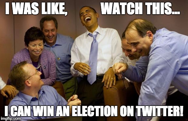 And then I said Obama | I WAS LIKE,             WATCH THIS... I CAN WIN AN ELECTION ON TWITTER! | image tagged in memes,and then i said obama | made w/ Imgflip meme maker