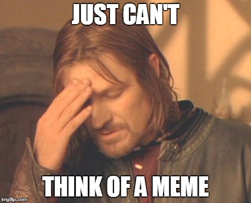 Frustrated Boromir Meme | JUST CAN'T THINK OF A MEME | image tagged in memes,frustrated boromir | made w/ Imgflip meme maker