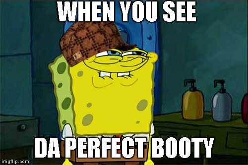 Don't You Squidward Meme | WHEN YOU SEE DA PERFECT BOOTY | image tagged in memes,dont you squidward,scumbag | made w/ Imgflip meme maker