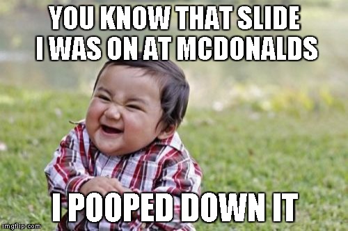 Evil Toddler Meme | YOU KNOW THAT SLIDE I WAS ON AT MCDONALDS I POOPED DOWN IT | image tagged in memes,evil toddler | made w/ Imgflip meme maker