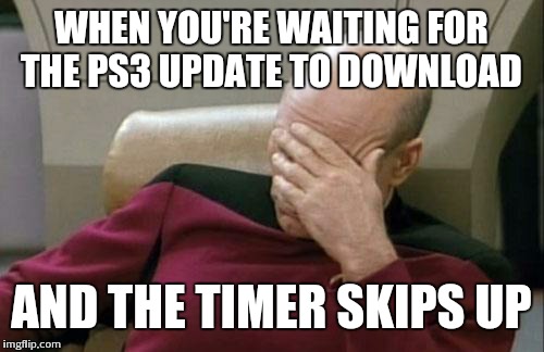 Captain Picard Facepalm | WHEN YOU'RE WAITING FOR THE PS3 UPDATE TO DOWNLOAD AND THE TIMER SKIPS UP | image tagged in memes,captain picard facepalm | made w/ Imgflip meme maker