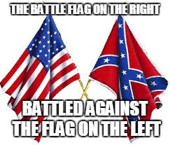 THE BATTLE FLAG ON THE RIGHT BATTLED AGAINST THE FLAG ON THE LEFT | image tagged in politics | made w/ Imgflip meme maker