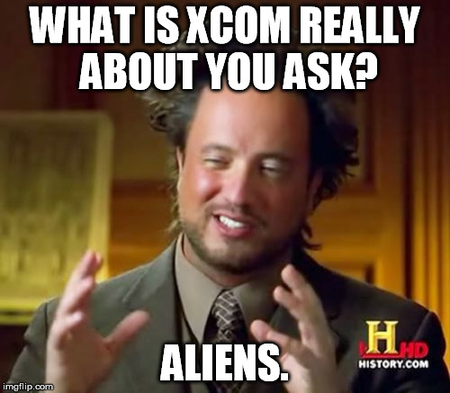 Well it is | WHAT IS XCOM REALLY ABOUT YOU ASK? ALIENS. | image tagged in memes,ancient aliens,xcom,video games | made w/ Imgflip meme maker