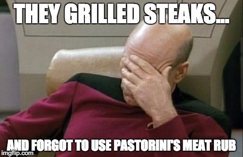 Captain Picard Facepalm | THEY GRILLED STEAKS... AND FORGOT TO USE PASTORINI'S MEAT RUB | image tagged in memes,captain picard facepalm | made w/ Imgflip meme maker