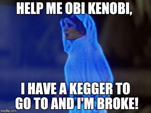 help me obi wan | HELP ME OBI KENOBI, I HAVE A KEGGER TO GO TO AND I'M BROKE! | image tagged in help me obi wan | made w/ Imgflip meme maker