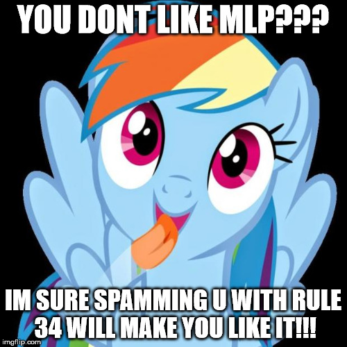 Rainbow Dash funny | YOU DONT LIKE MLP??? IM SURE SPAMMING U WITH RULE 34 WILL MAKE YOU LIKE IT!!! | image tagged in rainbow dash funny | made w/ Imgflip meme maker