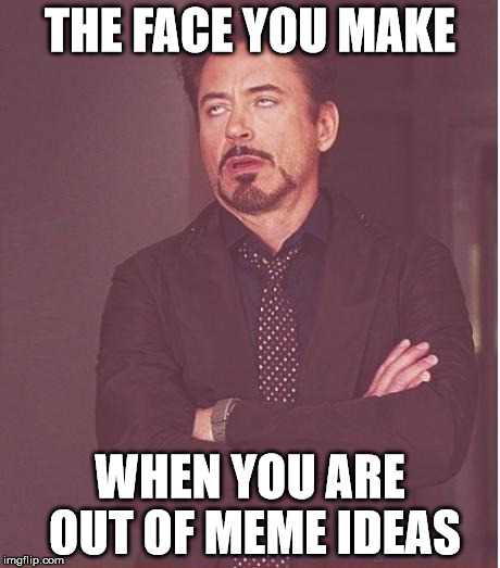 Face You Make Robert Downey Jr | THE FACE YOU MAKE WHEN YOU ARE OUT OF MEME IDEAS | image tagged in memes,face you make robert downey jr | made w/ Imgflip meme maker