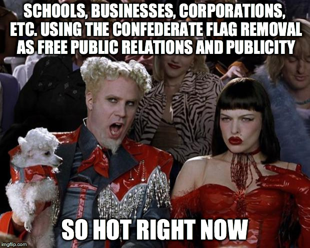 Mugatu So Hot Right Now Meme | SCHOOLS, BUSINESSES, CORPORATIONS, ETC. USING THE CONFEDERATE FLAG REMOVAL AS FREE PUBLIC RELATIONS AND PUBLICITY SO HOT RIGHT NOW | image tagged in memes,mugatu so hot right now | made w/ Imgflip meme maker