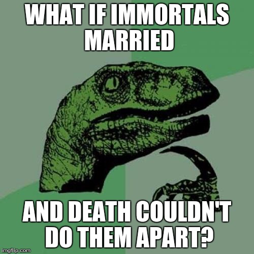 Philosoraptor | WHAT IF IMMORTALS MARRIED AND DEATH COULDN'T DO THEM APART? | image tagged in memes,philosoraptor,marriage | made w/ Imgflip meme maker