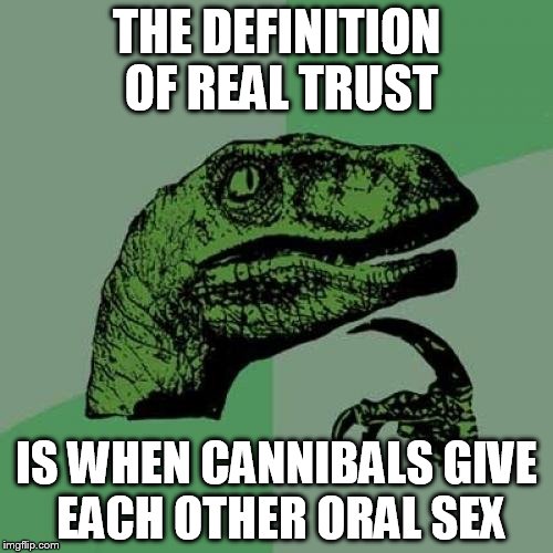 Philosoraptor | THE DEFINITION OF REAL TRUST IS WHEN CANNIBALS GIVE EACH OTHER ORAL SEX | image tagged in memes,philosoraptor | made w/ Imgflip meme maker