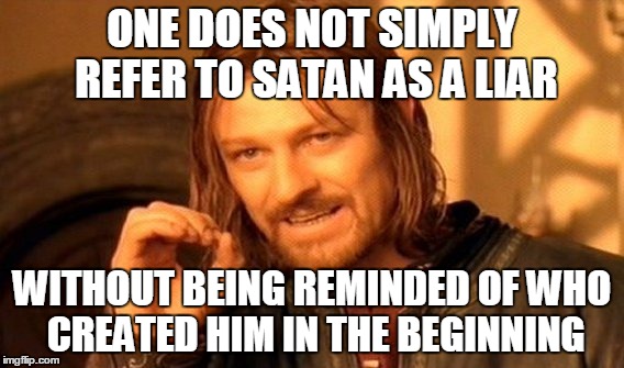 One Does Not Simply Meme | ONE DOES NOT SIMPLY REFER TO SATAN AS A LIAR WITHOUT BEING REMINDED OF WHO CREATED HIM IN THE BEGINNING | image tagged in memes,one does not simply | made w/ Imgflip meme maker
