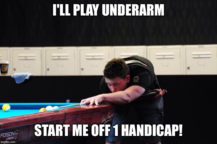 I'LL PLAY UNDERARM START ME OFF 1 HANDICAP! | image tagged in me,pool | made w/ Imgflip meme maker