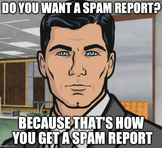 Archer | DO YOU WANT A SPAM REPORT? BECAUSE THAT'S HOW YOU GET A SPAM REPORT | image tagged in memes,archer | made w/ Imgflip meme maker