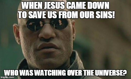 Matrix Morpheus Meme | WHEN JESUS CAME DOWN TO SAVE US FROM OUR SINS! WHO WAS WATCHING OVER THE UNIVERSE? | image tagged in memes,matrix morpheus | made w/ Imgflip meme maker