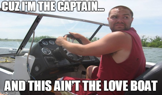 cuz I'm the Captain | CUZ I'M THE CAPTAIN... AND THIS AIN'T THE LOVE BOAT | image tagged in captain,love boat,lake,boat | made w/ Imgflip meme maker