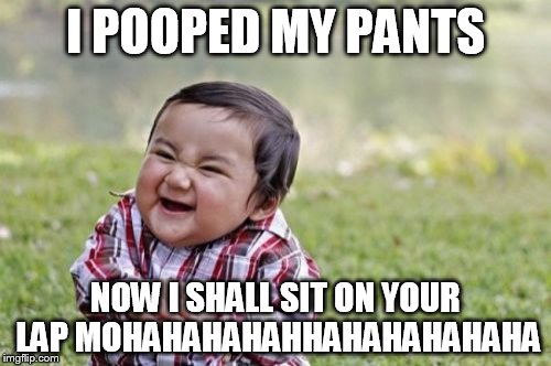 Evil Toddler Meme | I POOPED MY PANTS NOW I SHALL SIT ON YOUR LAP MOHAHAHAHAHHAHAHAHAHAHA | image tagged in memes,evil toddler | made w/ Imgflip meme maker