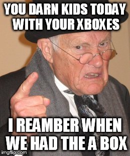 Back In My Day | YOU DARN KIDS TODAY WITH YOUR XBOXES I REAMBER WHEN WE HAD THE A BOX | image tagged in memes,back in my day | made w/ Imgflip meme maker