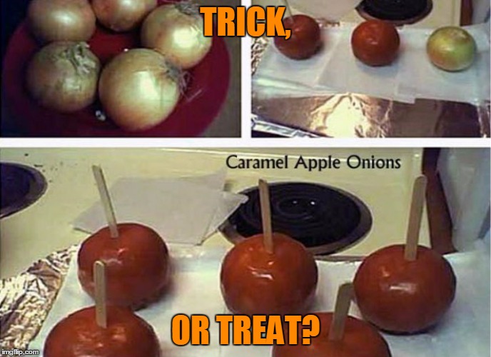 Caramel apple onions | TRICK, OR TREAT? | image tagged in pranks,halloween | made w/ Imgflip meme maker