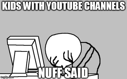 Computer Guy Facepalm | KIDS WITH YOUTUBE CHANNELS NUFF SAID | image tagged in memes,computer guy facepalm | made w/ Imgflip meme maker