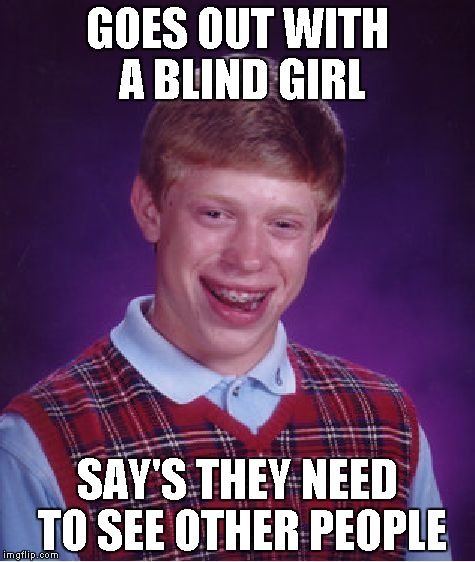 Bad Luck Brian Meme | GOES OUT WITH A BLIND GIRL SAY'S THEY NEED TO SEE OTHER PEOPLE | image tagged in memes,bad luck brian | made w/ Imgflip meme maker