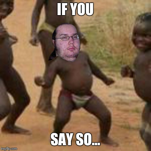 IF YOU SAY SO... | made w/ Imgflip meme maker