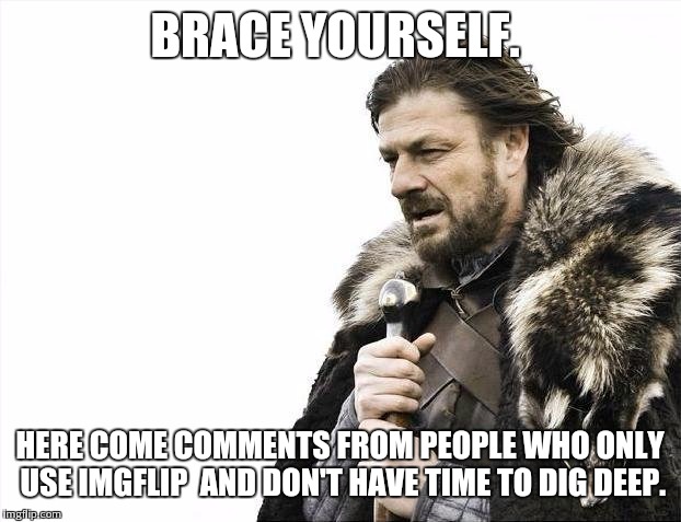 Brace Yourselves X is Coming Meme | BRACE YOURSELF. HERE COME COMMENTS FROM PEOPLE WHO ONLY USE IMGFLIP  AND DON'T HAVE TIME TO DIG DEEP. | image tagged in memes,brace yourselves x is coming | made w/ Imgflip meme maker