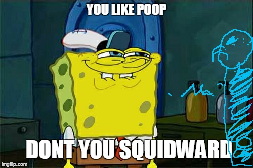 Don't You Squidward Meme | YOU LIKE POOP DONT YOU SQUIDWARD | image tagged in memes,dont you squidward | made w/ Imgflip meme maker