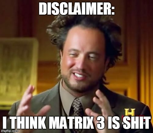 Ancient Aliens Meme | DISCLAIMER: I THINK MATRIX 3 IS SHIT | image tagged in memes,ancient aliens | made w/ Imgflip meme maker