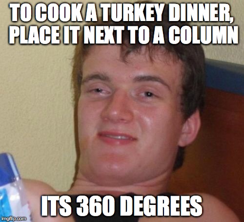 10 Guy Meme | TO COOK A TURKEY DINNER, PLACE IT NEXT TO A COLUMN ITS 360 DEGREES | image tagged in memes,10 guy | made w/ Imgflip meme maker